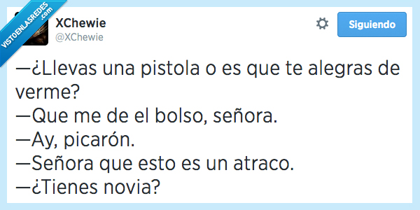 llevas,llevar,pistola,atraco,bolso,señora,novia,atracar,alegrar,indirecta,ligar