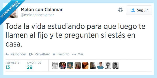 toda,vida,estudiando,estudiar,listo,tonto,llamen,llamar,fijo,preguntar,casa