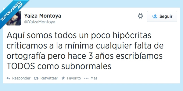 mal,fatal,subnormales,escribir,escribiamos,años,hace,ortografia,falta,cualquier,minima,criticamos,hipocrita,todos