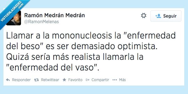 mononucleosis,vaso,la enfermedad del beso,optimista,aleja de mí esos morros