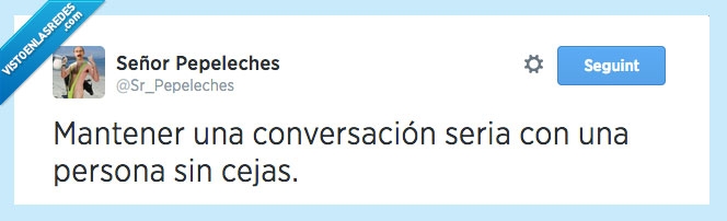muy difícil,imposible,sin cejas,concentración,conversación seria