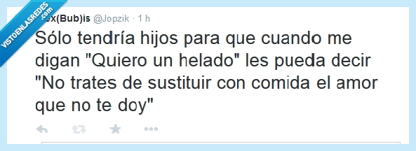 solo,tener,tendría,hijo,decir,quiero,querer,helado,sustituir,amor,comida