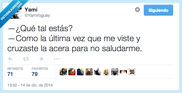 odio,pasar,ignorar,saludar,acera,cruzar,disimular,vez,ultima,que tal