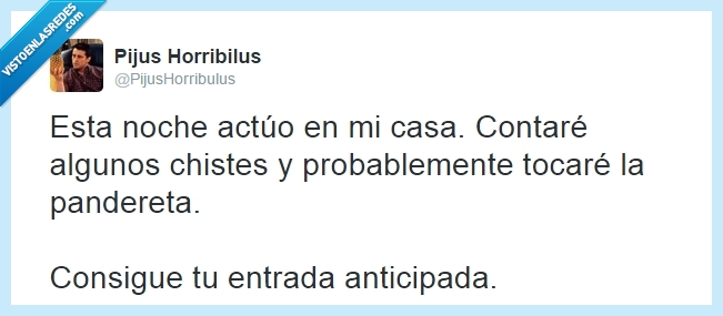 anticipada,entrada,tocar,noche,casa,actuo,panderetam tocar,horribilus,pijus