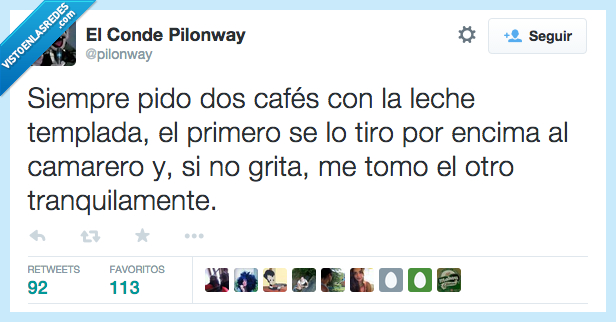 siempre,pido,dos,cafe,pedir,templado,leche,templada,camarero,tirar,encima,grita,gritar,tomo,tomar,tranquilamente