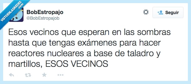 Vecinos,ruido,martillo,taladro,esperar,sombras,hasta,examenes,reactor,nuclear,base,molestar
