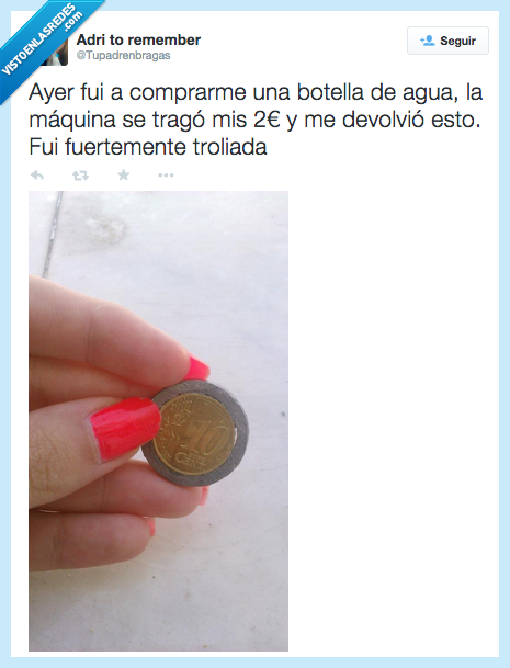 ayer,comprar,comprarme,botella,agua,tragar,tragó,euros,devolver,devolvió,troll,trolleada,moneda