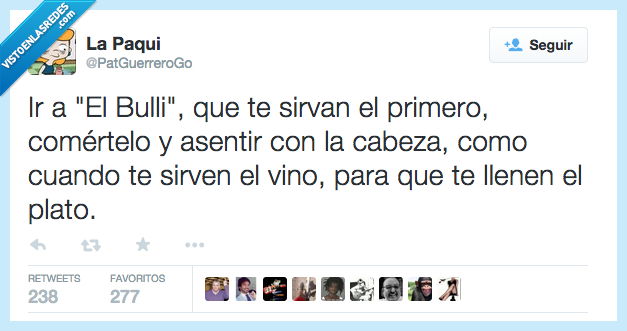 ir,El Bulli,servir,sirvan,primero,comer,comértelo,asentir,cabeza,vino,llenar,llenen,plato,hambre,pijo