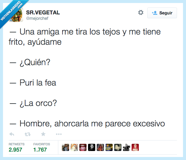 amiga,tira,tejos,frito,puri,fea,orco,ahorco,la ahorco,ahorcarla,excesivo,demasiado