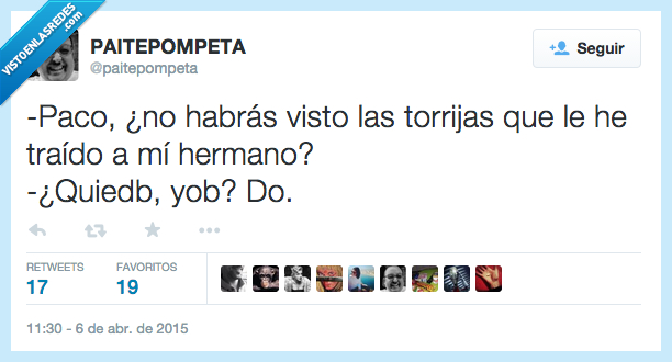 Paco,habrás,ver,visto,torrijas,traer,he traído,hermano,quién,yo,no