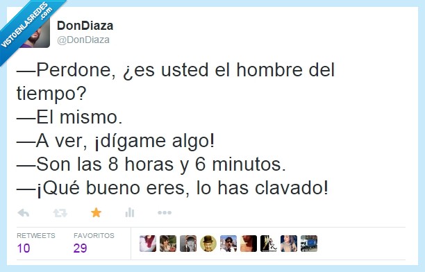 perdone,ser,es,usted,hombre del tiempo,mismo,a ver,decir,dígame,horas,minutos,bueno,clavar,clavado