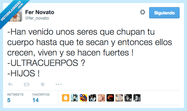 venir,han venido,seres,chupar,chupan,cuerpo,secar,secan,ellos,crecer,crecen,vivir,viven,hacer,hacen,fuertes,ultracuerpos,hijos,noooo