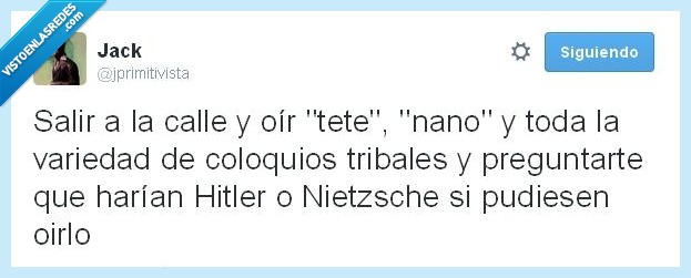 Hitler,pensar,nano,tete,Nietzsche,cani,choni,salir,calle,coloquio,tribal,oir