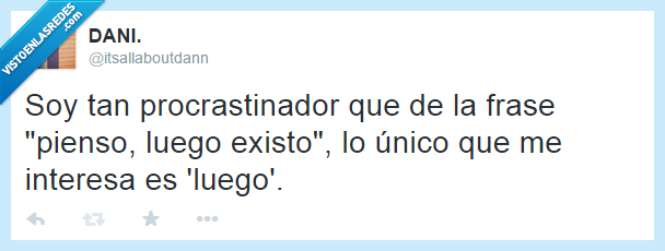 filosofía,procrastinar,pereza,Descartes,pienso luego existo,luego,importante,vago