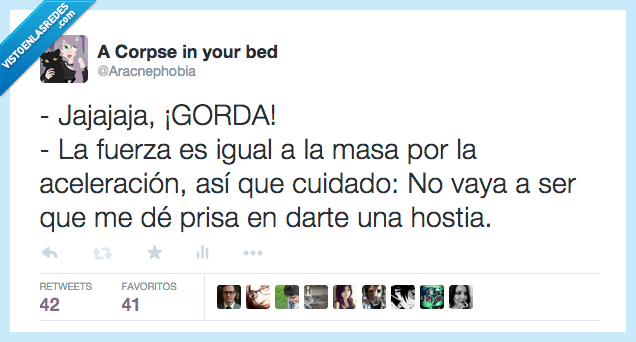 gorda,risa,burla,insulto,fuerza,igual,masa,aceleracion,cuidado,prisa,dar