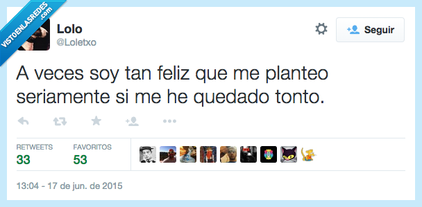 veces,tan,feliz,planteo,plantear,seriamente,quedado,quedar,tonto,contento,felicidad