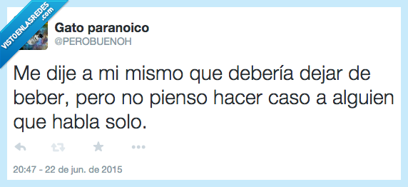solo,hablar,paranoico,hacer,caso,beber,borracho,perobuenoh
