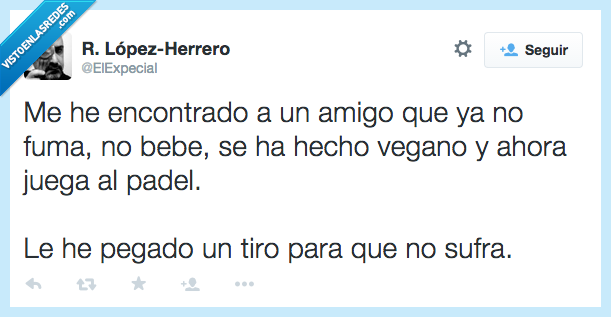 encontrado,amigo,beber,fumar,vegano,comer,padel,pegado,pegar,tiro,sufra,sufrir,matar