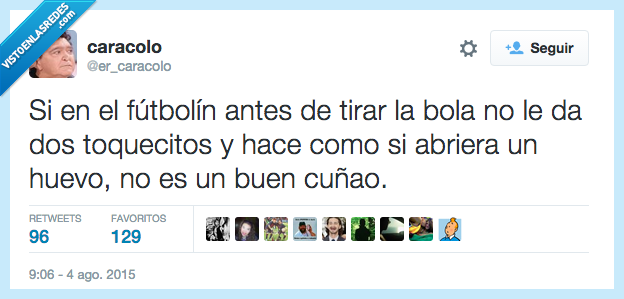 futbolín,tirar,bola,dar,dos toquecitos,hacer,abrir,huevo,cuñao