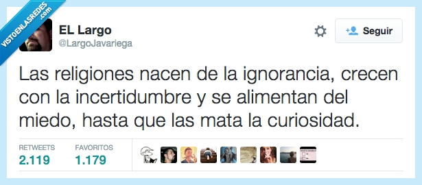 religion,nace,nacer,ignorancia,crecer,crece,incertidumbre,alimentar,miedo,curiosidad,matar,conocimiento