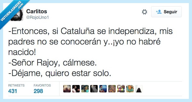 Cataluña,independiza,independencia,conocer,padres,nacido,nacer,rajoy,calmese,calmar,dejame,dejar,solo,presidente