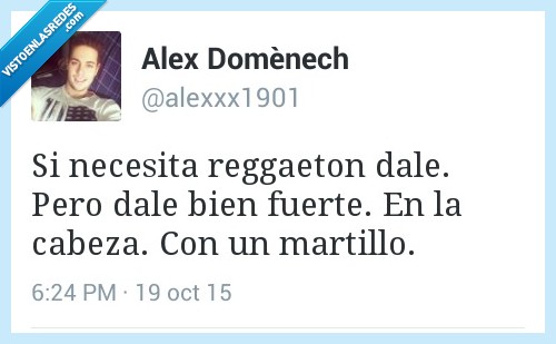 necesita,reggaeton,dale,martillo,cabeza,fuerte