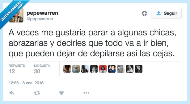 veces,gustar,parar,chicas,abrazar,decir,todo,bien,dejar,depilar,ceja,así,feas