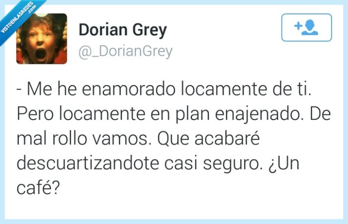 enamorado,enajenado,loco,locamente,mal,rollo,descuartizar,café