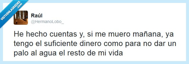 muriera,mañana,dinero,palo al agua,vida,resto,trabajar