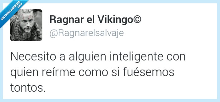 necesito,necesitar,alguien,inteligente,reir,tonto,listo