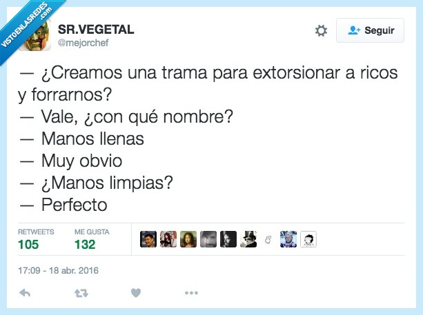 creamos,trama,extorsionar,ricos,forrarnos,nombre,manos llenas,limpias,manos limpias,obvio