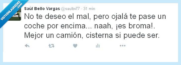 Odio,odio infinito,no te deseo el mal,que mala gente,te has portado mal creo