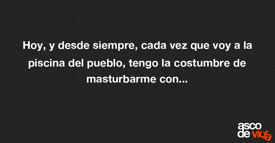 Asco De Vida Hoy Y Desde Siempre Cada Vez Que Voy A La Piscina Del Pueblo Tengo La 6855