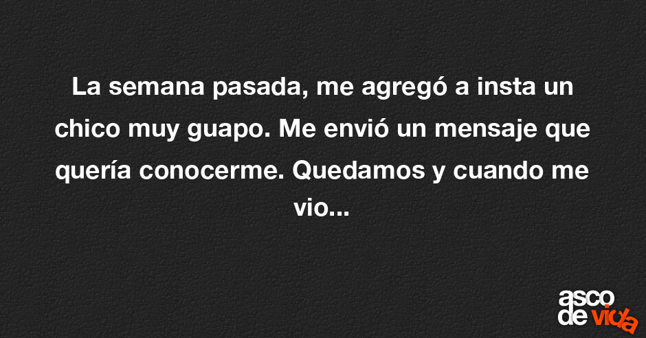 Asco De Vida La Semana Pasada Me Agregó A Insta Un Chico Muy Guapo Me Envió Un Mensaje Que 5304