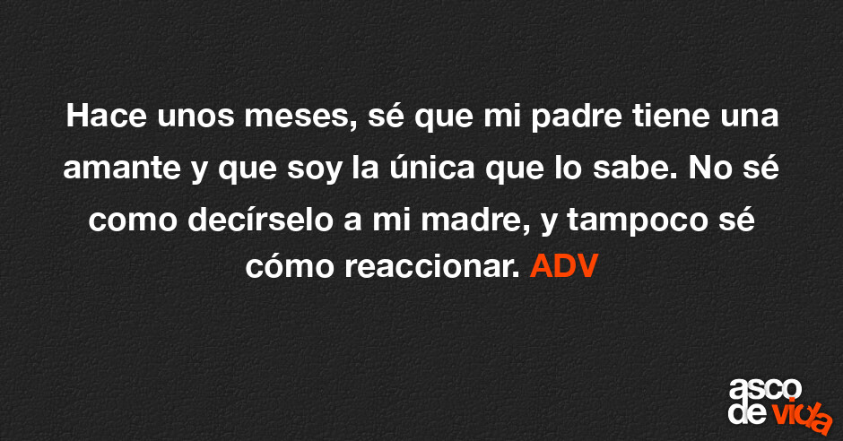 Hace unos meses, sé que mi padre tiene una amante y que soy la única...