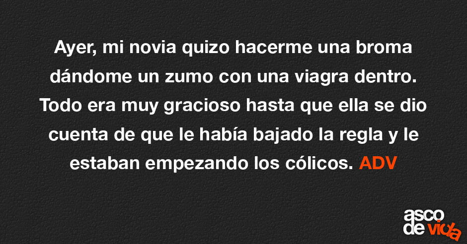 Asco De Vida Ayer Mi Novia Quizo Hacerme Una Broma Dándome Un Zumo Con Una Viagra Dentro 8243