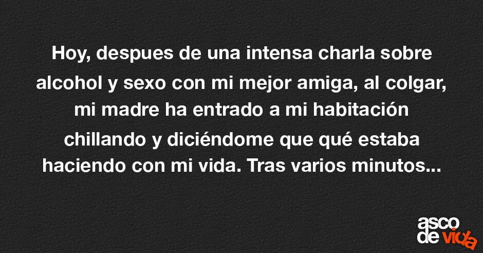 Asco De Vida Hoy Despues De Una Intensa Charla Sobre Alcohol Y Sexo Con Mi Mejor Amiga Al 