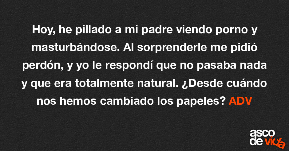 Asco De Vida Hoy He Pillado A Mi Padre Viendo Porno Y Masturbándose Al Sorprenderle Me Pidió