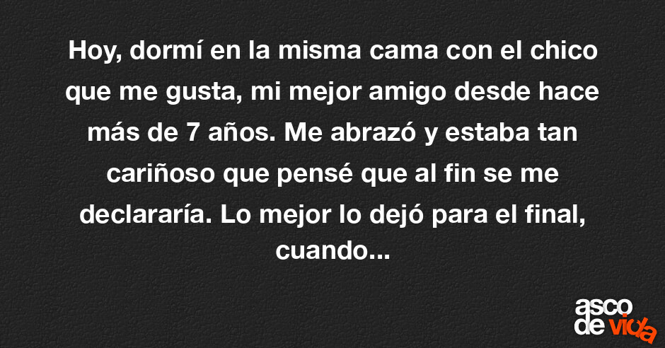 Asco de Vida / Hoy, dormí en la misma cama con el chico que me gusta