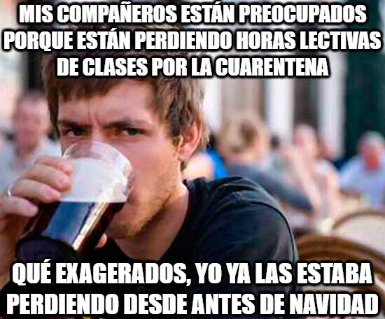 Universitario_experimentado - A él no le preocupa perder clases por la cuarentena pues ya las perdía antes por su cuenta...