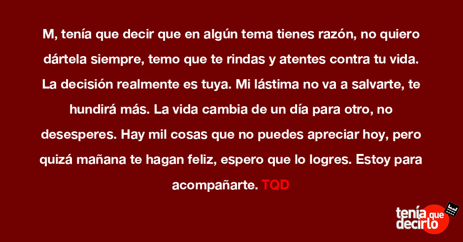 Tenia Que Decirlo M Tenia Que Decir Que En Algun Tema Tienes Razon No Quiero Dartela Siempre Temo Que Te Rindas Y Atentes Contra Tu Vida La Decision Realmente Es Tuya