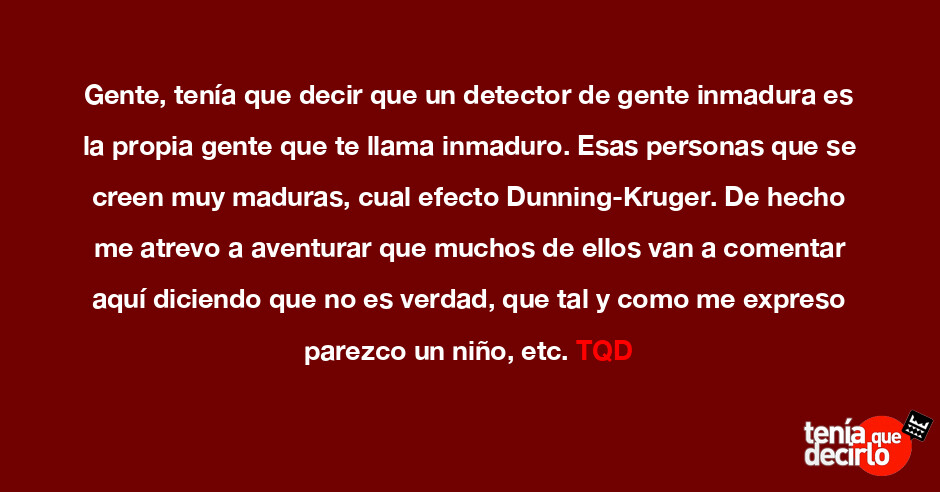 Gente, tenía que decir que un detector de gente inmadura es la propia gente ... Gente, tenía que decir que un detector de gente inmadura es la propia gente ...