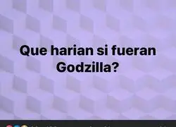 Si fuera Godzilla