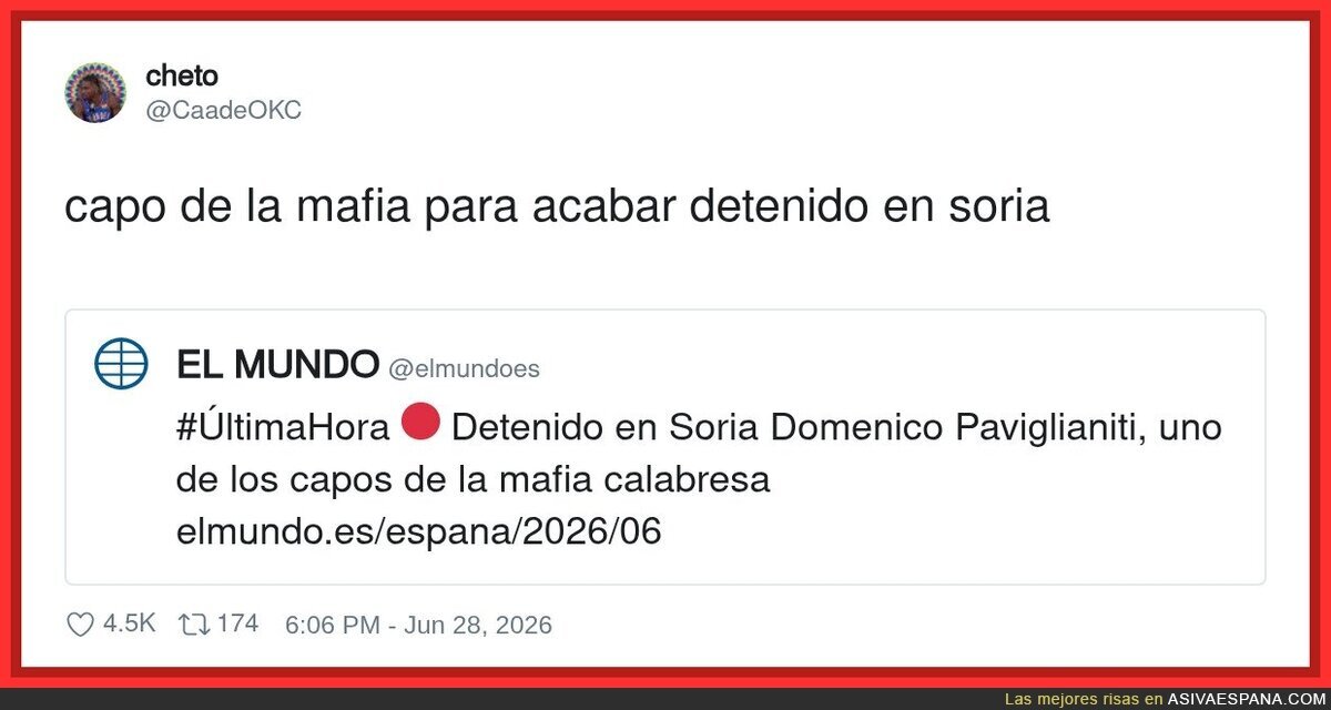 Oye, pues que te detengan en Soria siendo un capo mafioso mundial es muy digno