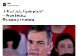 &ldquo;Si Brasil pudo, Espa&ntilde;a puede!&rdquo; &mdash; Pedro S&aacute;nchez?? O Brasil &eacute; o momento.