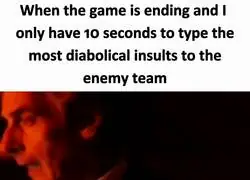Cuando se acaba el juego y me quedan segundos para insultar al del otro equipo: